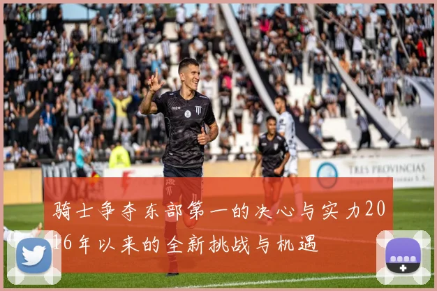骑士争夺东部第一的决心与实力2016年以来的全新挑战与机遇