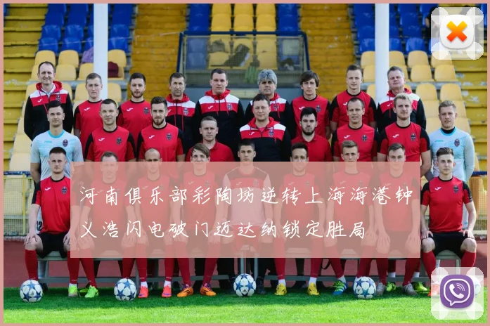 河南俱乐部彩陶坊逆转上海海港钟义浩闪电破门迈达纳锁定胜局