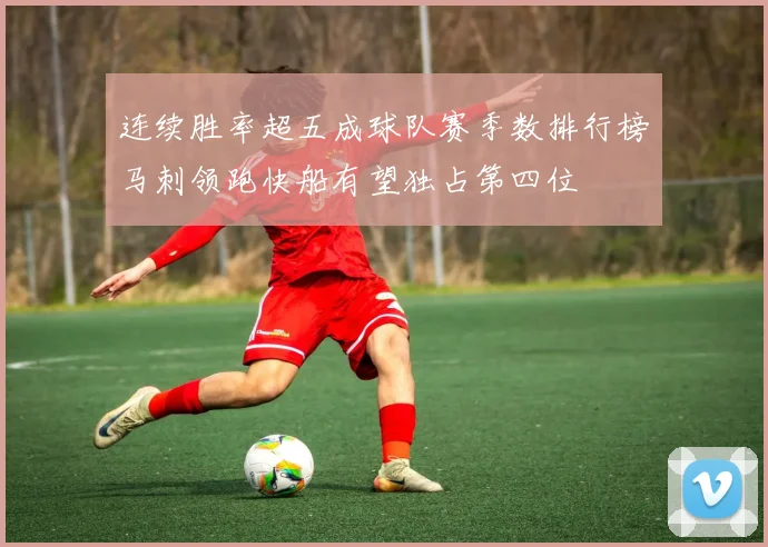 连续胜率超五成球队赛季数排行榜马刺领跑快船有望独占第四位