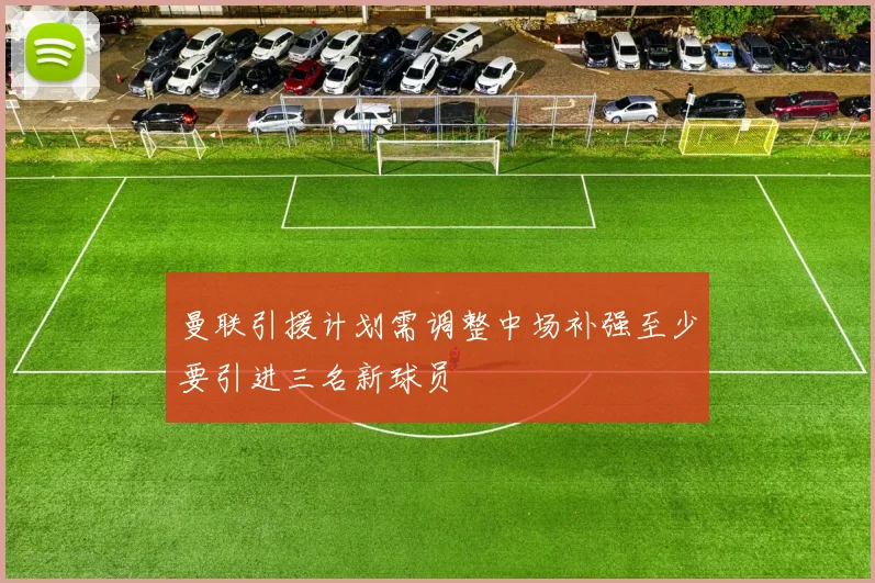曼联引援计划需调整中场补强至少要引进三名新球员