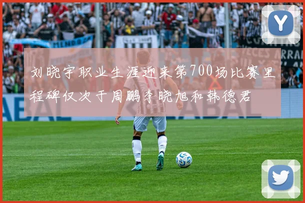 刘晓宇职业生涯迎来第700场比赛里程碑仅次于周鹏李晓旭和韩德君
