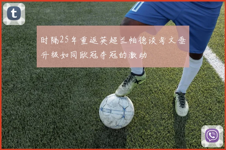 时隔25年重返英超兰帕德谈考文垂升级如同欧冠夺冠的激动